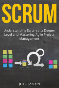 Title: Scrum: Understanding Scrum at a Deeper Level and Mastering Agile Project Management, Author: Jeff Branson