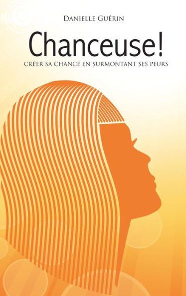 Chanceuse!: Créer sa chance en surmontant ses peurs