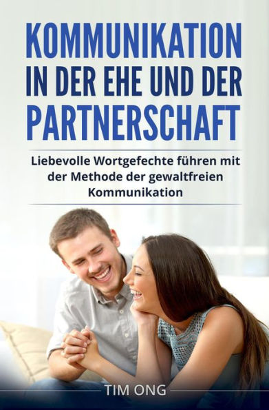 Kommunikation in der Ehe und der Partnerschaft: Liebevolle Wortgefechte führen mit der Methode der gewaltfreien Kommunikation