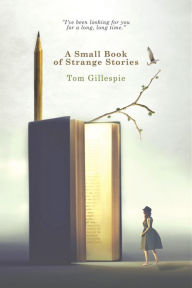 Title: A Small Book of Strange Stories, Author: Tom Gillespie