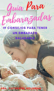 Title: Guía Para Embarazadas: 19 Consejos Para Tener Un Embarazo Saludable, Author: Dra. Catherine Holdman