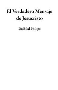 Title: El Verdadero Mensaje de Jesucristo, Author: Dr.Bilal Philips