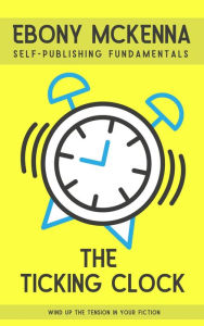 Title: The Ticking Clock: Wind Up The Tension In Your Fiction (Self-Publishing Fundamentals), Author: Ebony McKenna