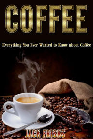 Title: Everything You Ever Wanted To Know About Coffee, Author: Jack Frisks