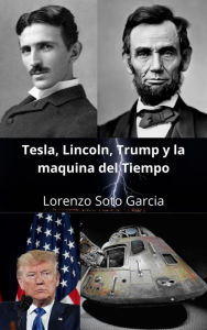Title: Tesla, Lincoln, Trump y la maquina del tiempo (Tesla y la maquina del tiempo), Author: Lorenzo Soto Garcia