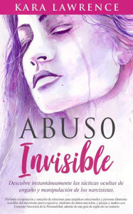 Title: Abuso Invisible - Profunda Recuperación y Sanación de Relaciones Para Empáticos Emocionales y Personas Altamente Sensibles del Narcisismo Pasivo-agresivo, y Síndrome de Abuso Narcisista, Author: Kara Lawrence