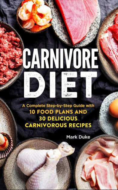 Carnivore Diet A Complete Step By Step Guide With 10 Food Plans And 30