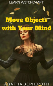 Title: Move Objects with Your Mind (Learn Witchcraft, #3), Author: Agatha Sephiroth