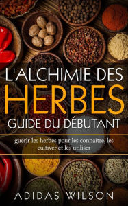 Title: L'alchimie des herbes: Guide du débutant, Author: Adidas Wilson
