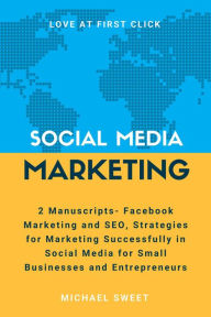 Title: Social Media Marketing: 2 Manuscripts - Facebook Marketing and SEO, Strategies for Marketing Successfully in Social Media for Small Businesses and Entrepreneurs, Author: Michael Sweet