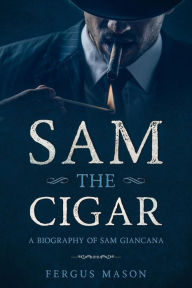Title: Sam the Cigar: A Biography of Sam Giancana (Organized Crime, #6), Author: Fergus Mason