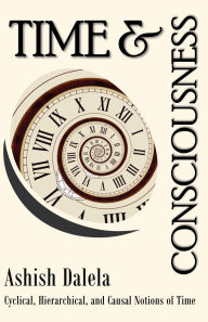 Title: Time and Consciousness: Cyclical, Hierarchical, and Causal Notions of Time, Author: Ashish Dalela