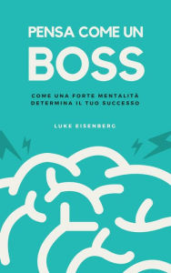 Title: Pensa Come Un Boss: Come Una Forte Mentalità Determina Il Tuo Successo, Author: Luke Eisenberg