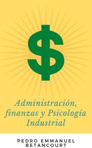 Title: Administración, Finanzas y Psicología Industrial, Author: Pedro Emmanuel Betancourt