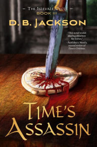 Title: Time's Assassin (The Islevale Cycle, #3), Author: D.B. Jackson