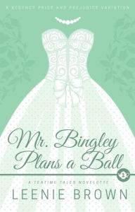 Title: Mr. Bingley Plans a Ball (Teatime Tales, #2), Author: Leenie Brown