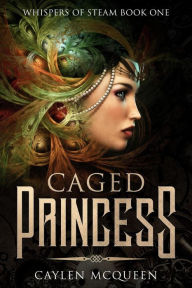 Title: Caged Princess (Whispers of Steam, #1), Author: Caylen McQueen