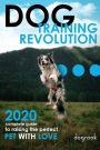 Dog Training Revolution : 2020 Complete Guide to Raising the Perfect Pet with Love