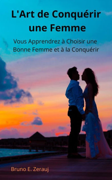 L Art de Conquérir une Femme Vous Apprendrez à Choisir une Bonne Femme