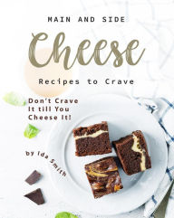 Title: Main and Side Cheese Recipes to Crave: Don't Crave It till You Cheese It!, Author: Ida Smith