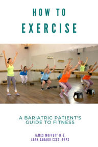 Title: How to Exercise: A Bariatric Patient's Guide to Fitness, Author: James Moffett