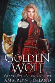 Title: Golden Wolf (Wolves Ever After, #5), Author: Amberlyn Holland