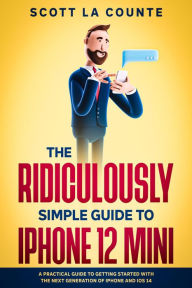 Title: The Ridiculously Simple Guide to iPhone 12 Mini: A Practical Guide to Getting Started With the Next Generation of iPhone and iOS 14, Author: Scott La Counte