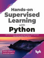 Hands-on Supervised Learning with Python: Learn How to Solve Machine Learning Problems with Supervised Learning Algorithms Using Python (English Edition)