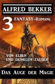 Title: Das Auge der Magie - Von Elben und dunklem Zauber: Drei Fantasy Romane, Author: Alfred Bekker