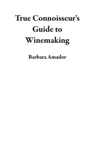 Title: True Connoisseur's Guide to Winemaking, Author: Barbara Amador