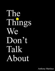 Title: The Things We Don't Talk About, Author: Anthony Martinez