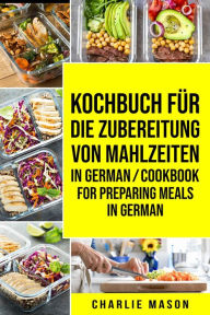 Title: Kochbuch für die Zubereitung von Mahlzeiten In German/ Cookbook For Preparing Meals In German, Author: Charlie Mason