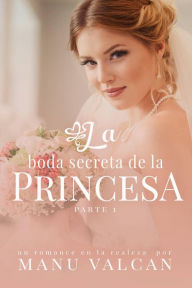 Title: La boda secreta de la princesa (Serie La Boda Secreta, #1), Author: Manu Valcan