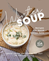 Title: Winter Soup Recipes You Would Always Love: Great Soups Recipes to Try out in the Cold Days, Author: Ida Smith