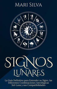Title: Signos lunares: La guía definitiva para entender su signo, las diferentes combinaciones astrológicas Sol-Luna y sus compatibilidades, Author: Mari Silva