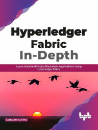 Title: Hyperledger Fabric In-Depth: Learn, Build and Deploy Blockchain Applications Using Hyperledger Fabric, Author: Ashwani Kumar