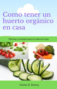 Title: Como tener un huerto orgánico en casa Técnicas y consejos para el cultivo en casa, Author: gustavo espinosa juarez