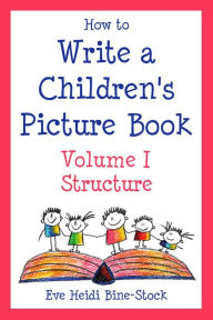 Title: How to Write a Children's Picture Book Volume I: Structure, Author: Eve Heidi Bine-Stock
