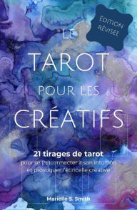 Title: Le tarot pour les créatifs - 21 tirages de tarot pour se (re)connecter à son intuition et provoquer l'étincelle creative, Author: Mariëlle S. Smith