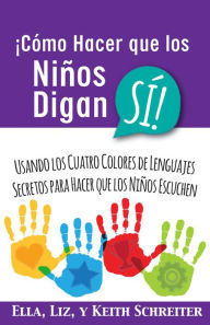 Title: ¡Cómo Hacer que los Niños Digan SÍ! Usando los Cuatro Colores de Lenguajes Secretos para Hacer que los Niños Escuchen, Author: Ella Schreiter