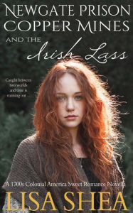 Title: Newgate Prison Copper Mines and The Irish Lass - A 1700s Colonial America Sweet Romance Novella (Connecticut Revolutionary War Historic Romantic Tale, #1), Author: Lisa Shea