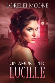 Title: Un Amore per Lucille (I Vampiri di Londra, #3), Author: Lorelei Moone