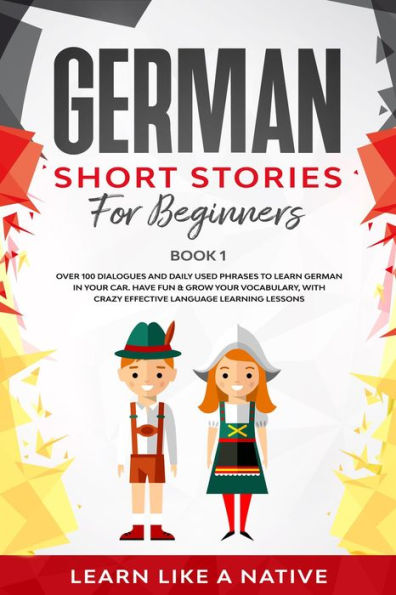 German Short Stories for Beginners Book 1: Over 100 Dialogues and Daily Used Phrases to Learn German in Your Car. Have Fun & Grow Your Vocabulary, with Crazy Effective Language Learning Lessons (German for Adults, #1)