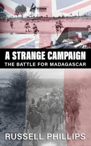 Title: A Strange Campaign: The Battle for Madagascar, Author: Russell Phillips