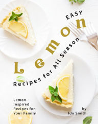 Title: Easy Lemon Recipes for All Season: Lemon-Inspired Recipes for Your Family, Author: Ida Smith