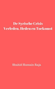 Title: De Syrische crisis Verleden, heden en toekomst (Shahid Hussain Raja), Author: Shahid Hussain Raja
