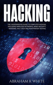 Title: Hacking: The Underground Guide to Computer Hacking, Including Wireless Networks, Security, Windows, Kali Linux and Penetration Testing, Author: Abraham K White