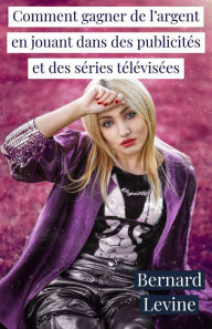 Title: Comment gagner de l'argent en jouant dans des publicités et des séries télévisées, Author: Bernard Levine