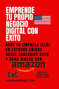 Title: Emprende tu propio negocio digital con éxito: Abre tu empresa (LLC) en Estados Unidos desde cualquier sitio y gana dinero con Amazon, Author: Libertad Financiera Desde Cero
