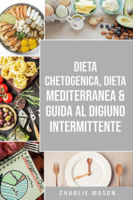 Title: Dieta Chetogenica, Dieta Mediterranea & Guida al Digiuno Intermittente, Author: Charlie Mason